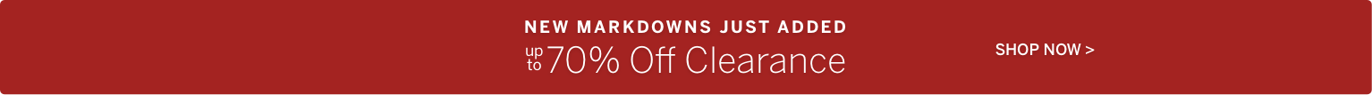 NEW MARKDOWNS JUST ADDED up to 70% Off Clearance SHOP NOW >
