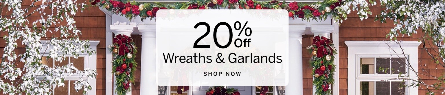 20% Off Wreaths & Garlands SHOP NOW